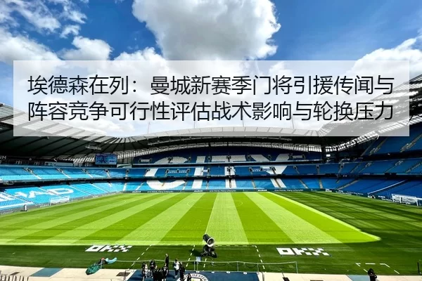 埃德森在列：曼城新赛季门将引援传闻与阵容竞争可行性评估战术影响与轮换压力