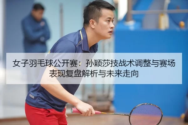 nv-zi-yu-mao-qiu-gong-kai-sai-sun-ying-sha-ji-zhan-shu-tiao-zheng-yu-sai-chang-biao-xian-fu-pan-jie-xi-yu-wei-lai-zou-2-345.jpg